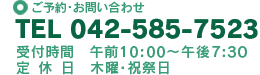 ご予約・お問い合わせ|TEL 042-585-7523|受付時間 午前10:00~午後7:30/定休日 木曜・祝祭日 ご予約・お問い合わせ|TEL 042-585-7523|受付時間 午前10:00~午後7:30/定休日 木曜・祝祭日